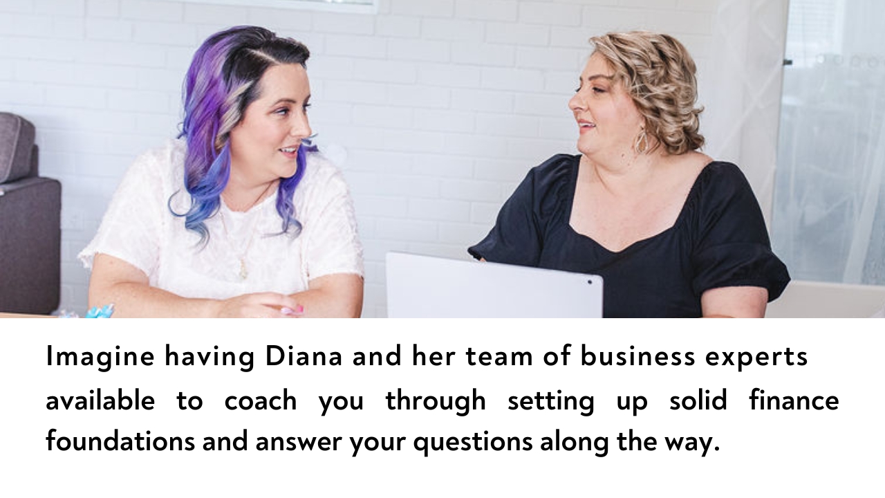 Diana Todd and Bianca Coventry, business experts available to coach you through setting up solid finance foundations and answer your questions along the way.