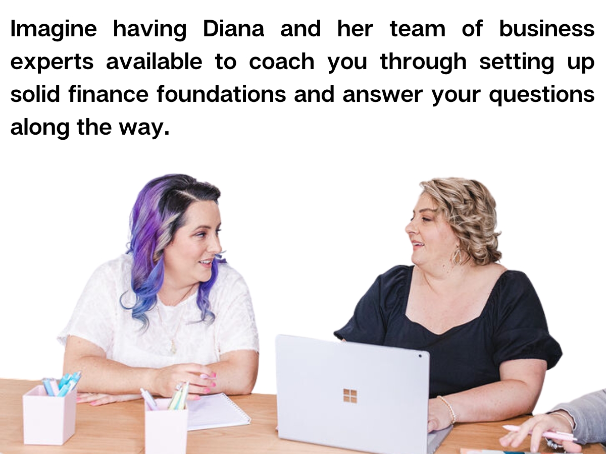 Diana Todd and Bianca Coventry, business experts available to coach you through setting up solid finance foundations and answer your questions along the way.